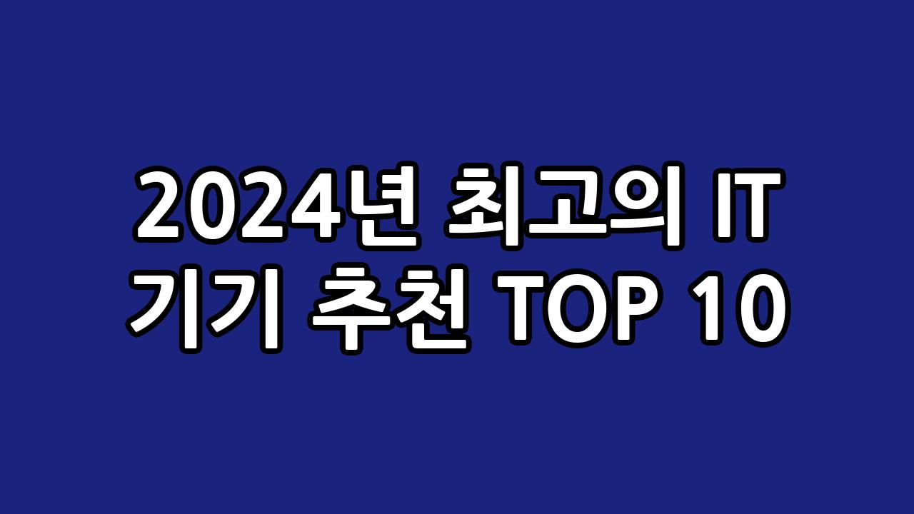 2024년 최고의 IT 기기 추천 TOP 10 3