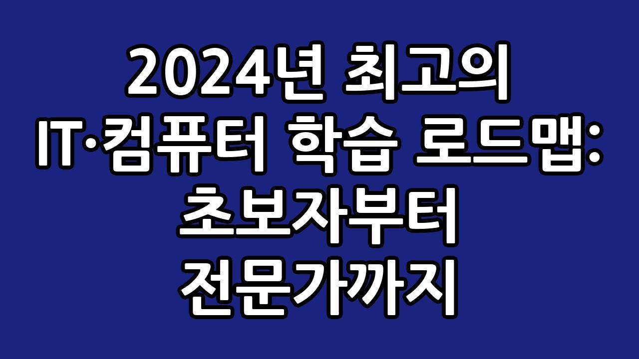 2024년 최고의 IT·컴퓨터 학습 로드맵: 초보자부터 전문가까지 10