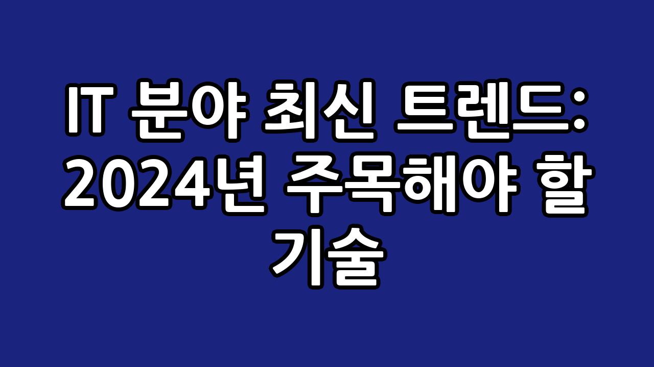 IT 분야 최신 트렌드: 2024년 주목해야 할 기술 10