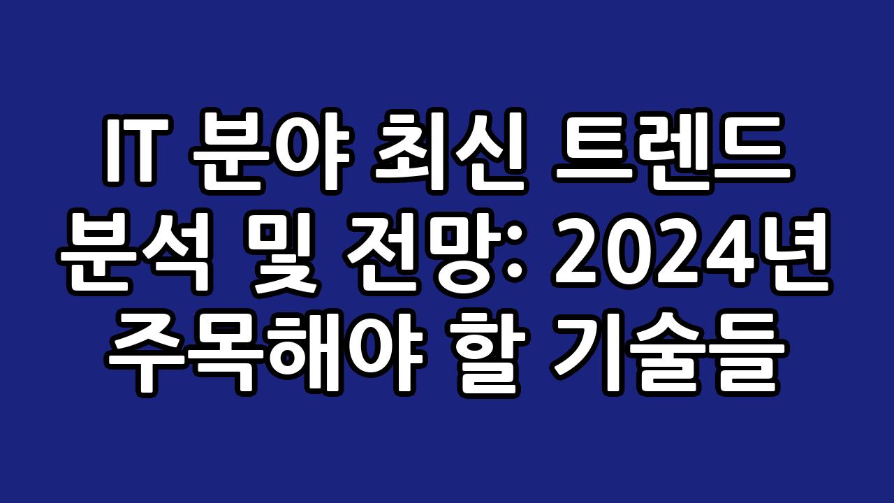 IT 분야 최신 트렌드 분석 및 전망: 2024년 주목해야 할 기술들 10