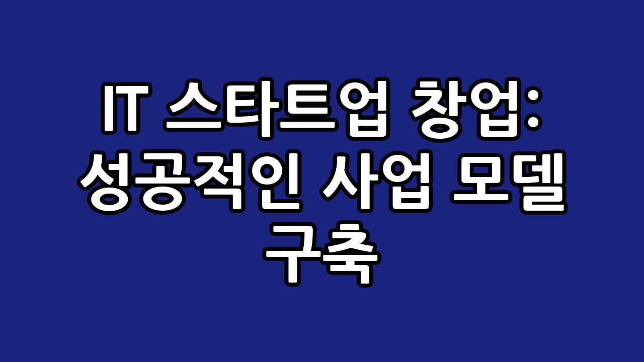 IT 스타트업 창업: 성공적인 사업 모델 구축 1