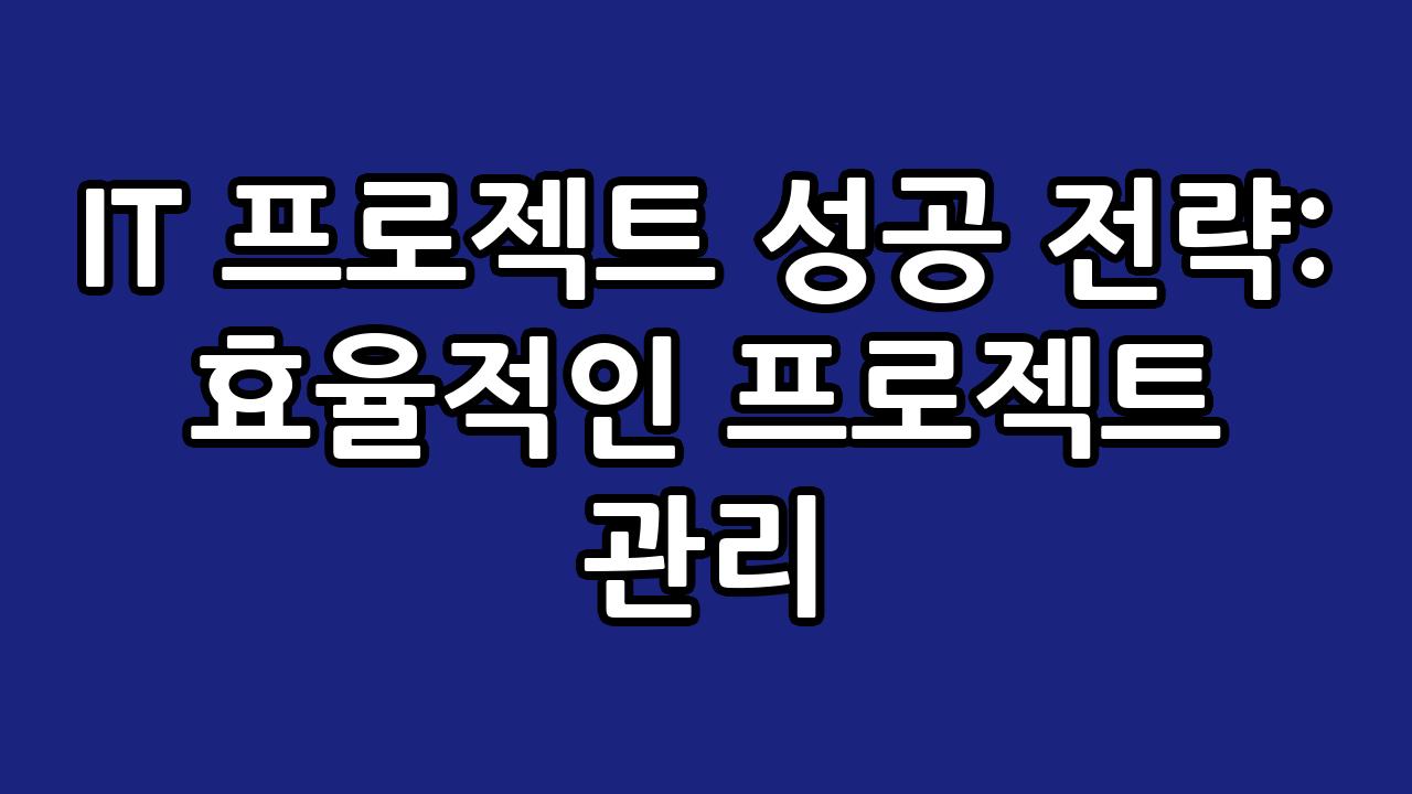 IT 프로젝트 성공 전략: 효율적인 프로젝트 관리 6