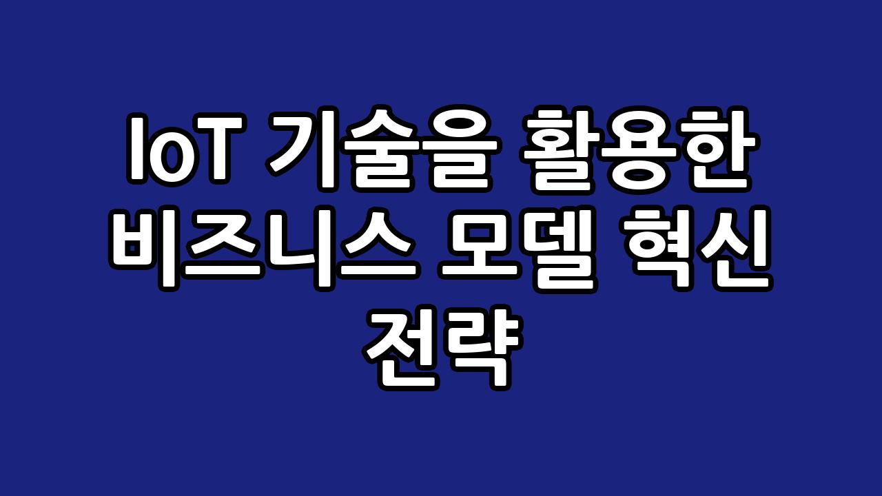 IoT 기술을 활용한 비즈니스 모델 혁신 전략 5