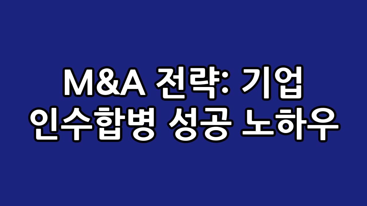 M&A 전략: 기업 인수합병 성공 노하우 4