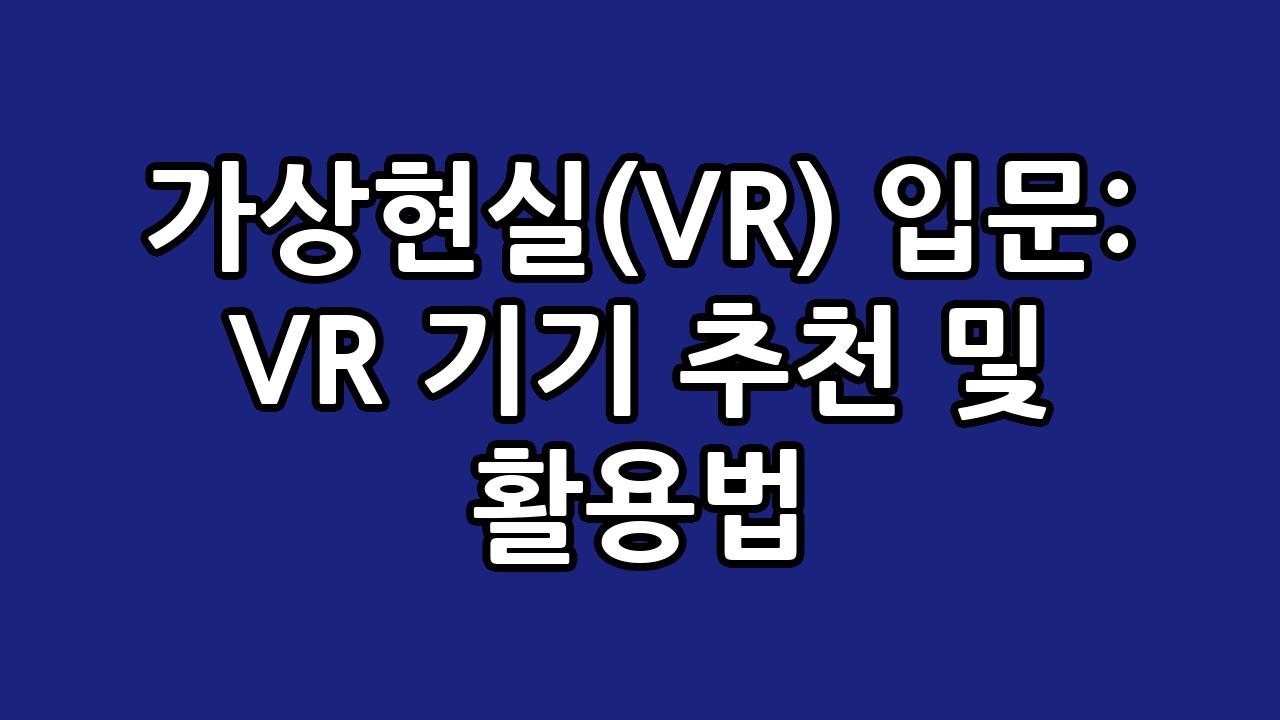 가상현실(VR) 입문: VR 기기 추천 및 활용법 1