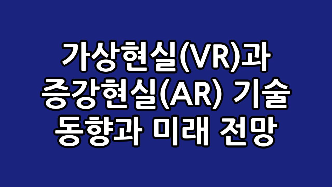 가상현실(VR)과 증강현실(AR) 기술 동향과 미래 전망 10