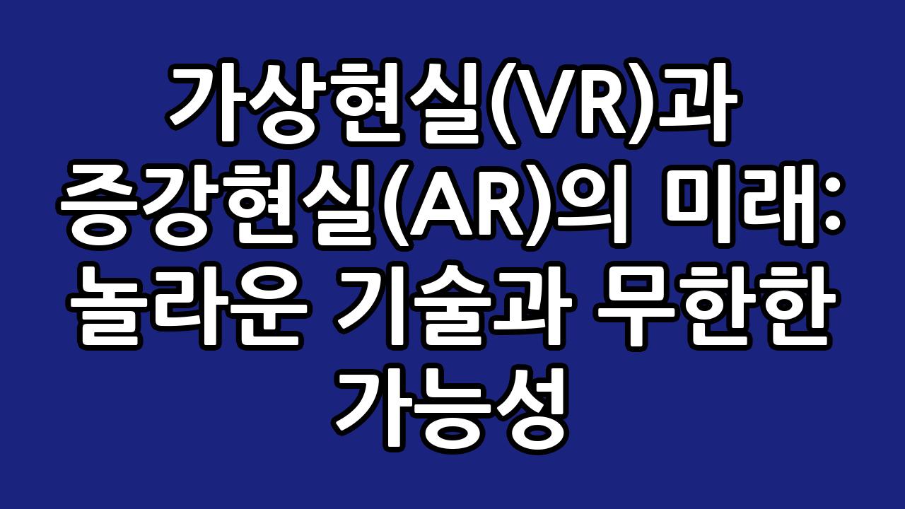 가상현실(VR)과 증강현실(AR)의 미래: 놀라운 기술과 무한한 가능성 2