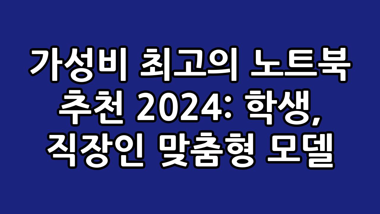 가성비 최고의 노트북 추천 2024: 학생, 직장인 맞춤형 모델 5