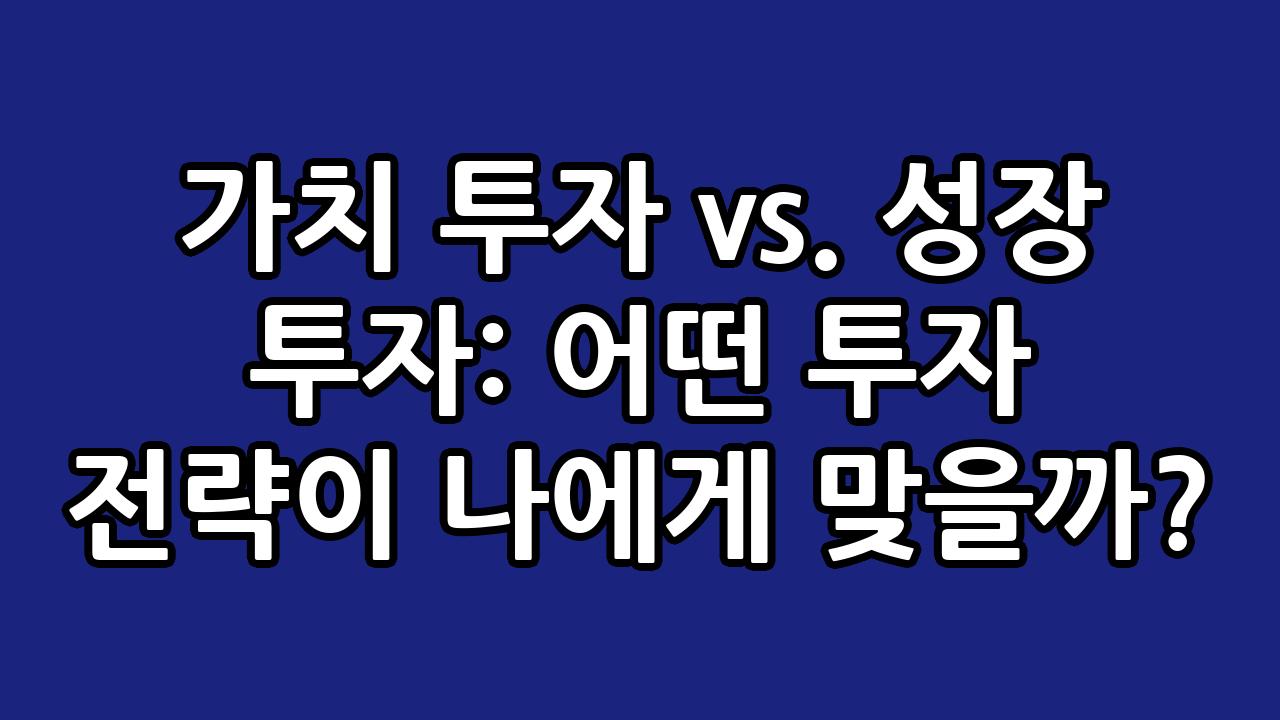 가치 투자 vs. 성장 투자: 어떤 투자 전략이 나에게 맞을까? 7