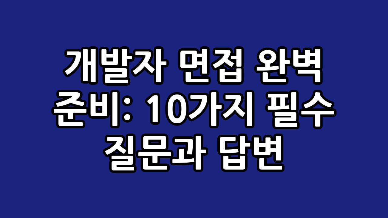 개발자 면접 완벽 준비: 10가지 필수 질문과 답변 4