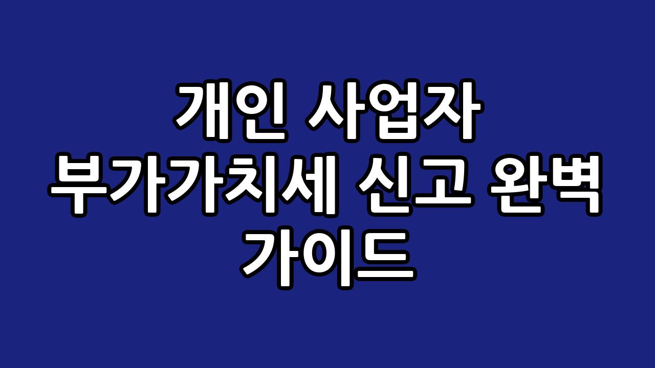 개인 사업자 부가가치세 신고 완벽 가이드 4