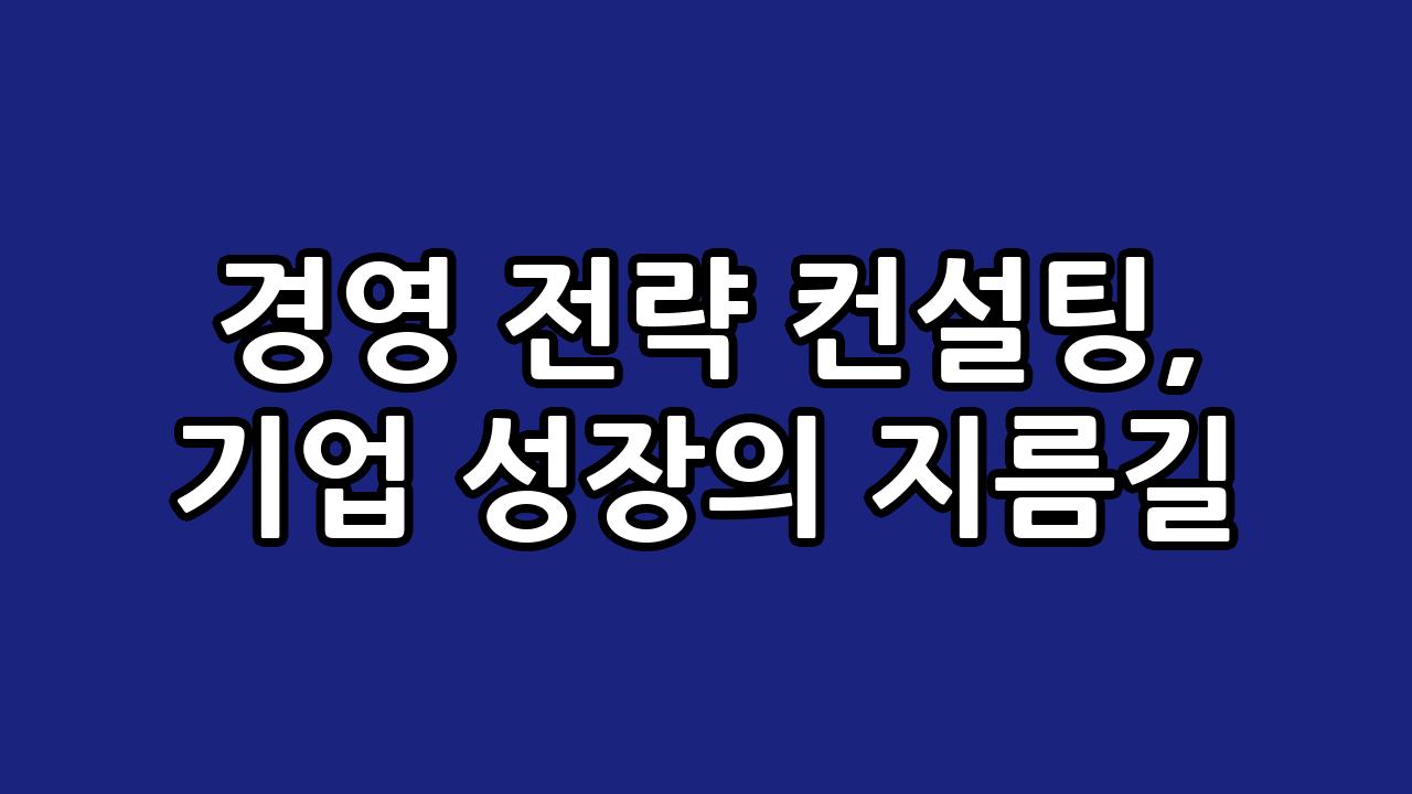 경영 전략 컨설팅, 기업 성장의 지름길 5