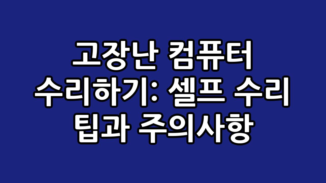 고장난 컴퓨터 수리하기: 셀프 수리 팁과 주의사항 3