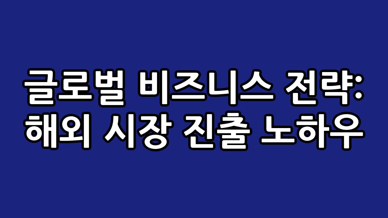 글로벌 비즈니스 전략: 해외 시장 진출 노하우 4