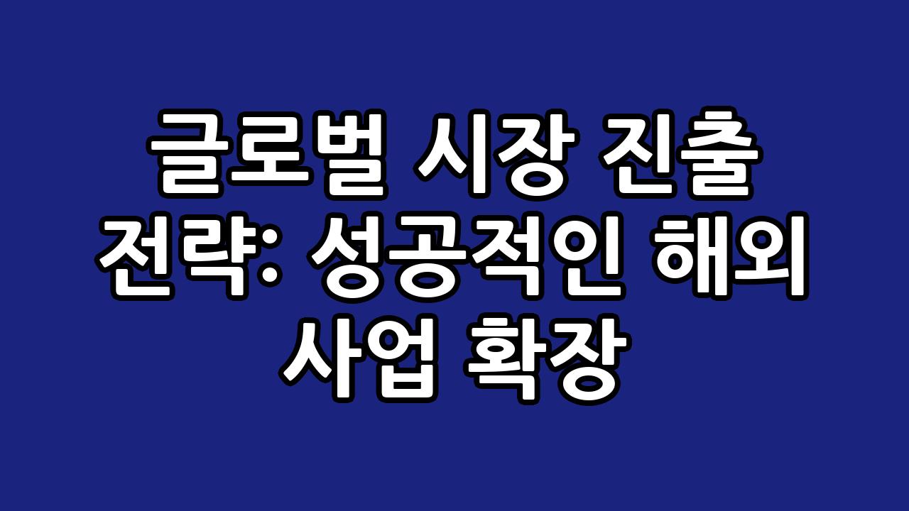 글로벌 시장 진출 전략: 성공적인 해외 사업 확장 6