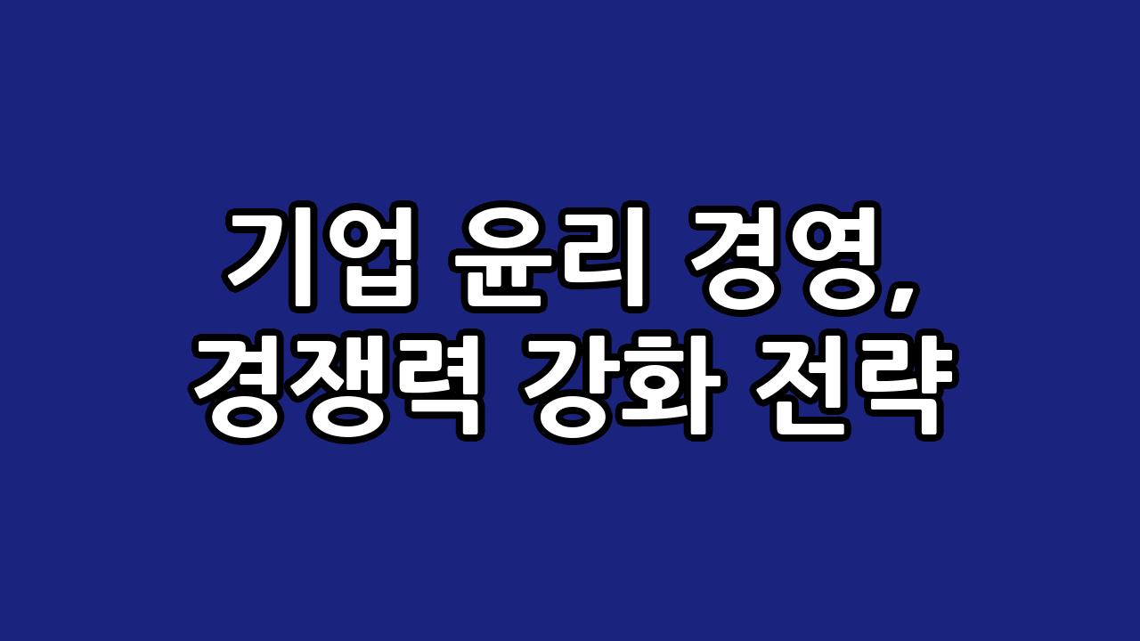 기업 윤리 경영, 경쟁력 강화 전략 2