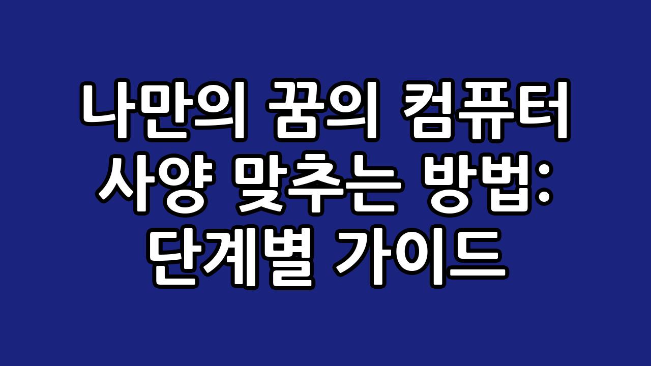 나만의 꿈의 컴퓨터 사양 맞추는 방법: 단계별 가이드 7