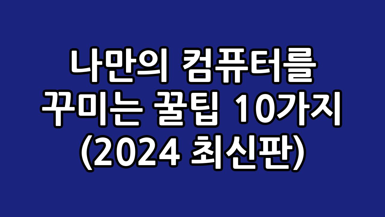나만의 컴퓨터를 꾸미는 꿀팁 10가지 (2024 최신판) 8