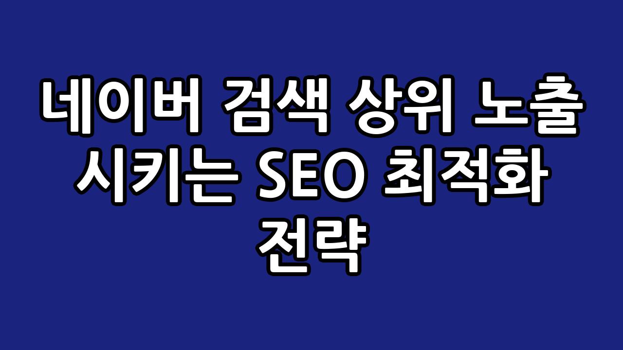 네이버 검색 상위 노출 시키는 SEO 최적화 전략 1