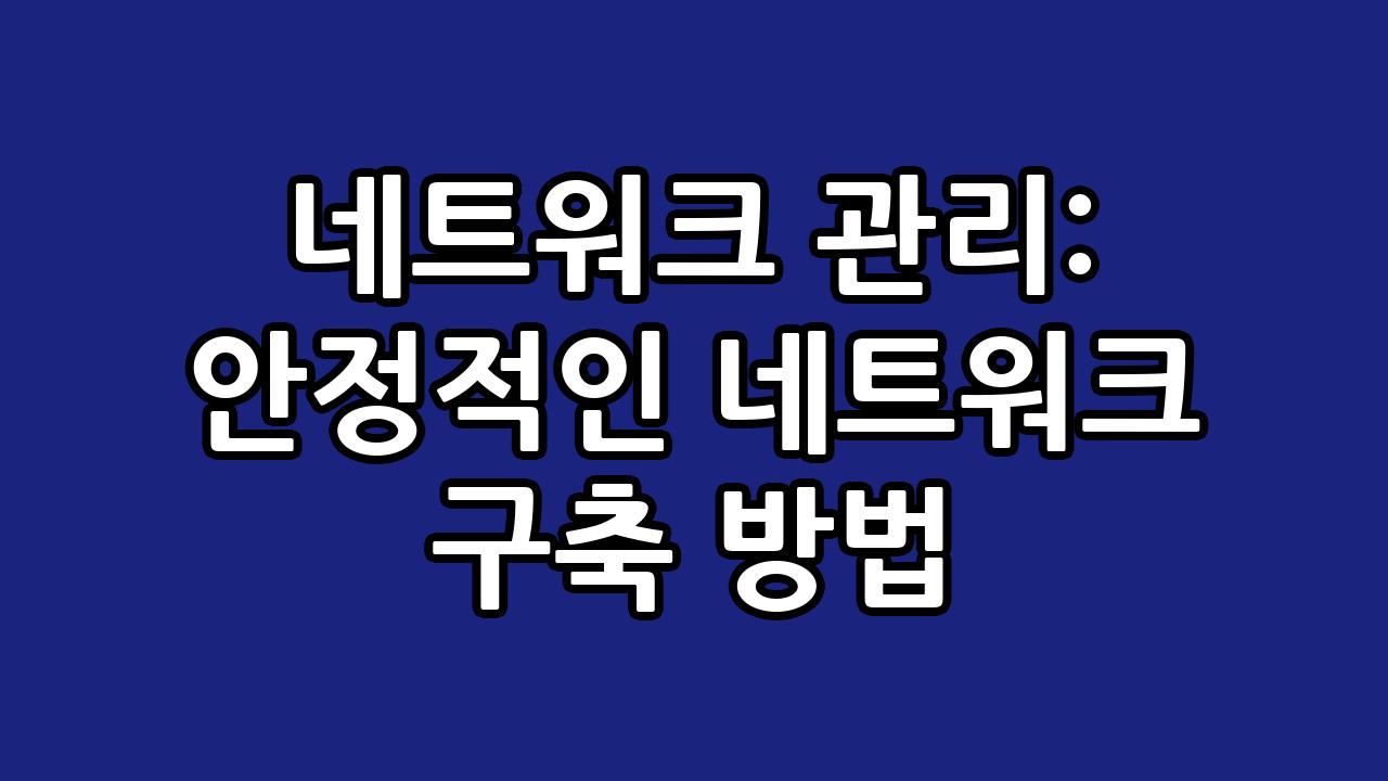 네트워크 관리: 안정적인 네트워크 구축 방법 9