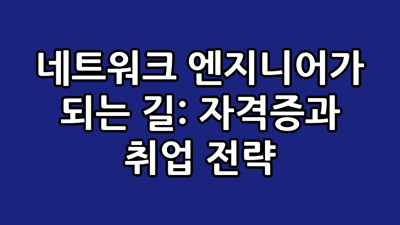 네트워크 엔지니어가 되는 길: 자격증과 취업 전략 3