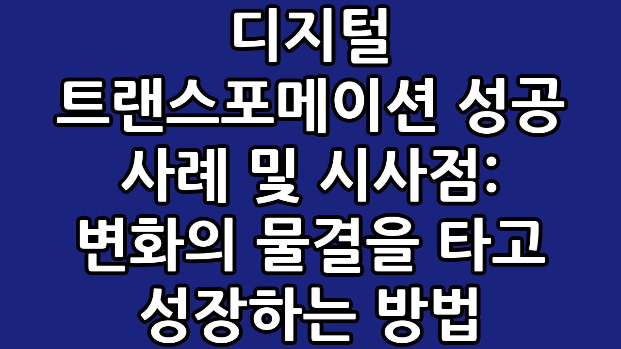 디지털 트랜스포메이션 성공 사례 및 시사점: 변화의 물결을 타고 성장하는 방법 1