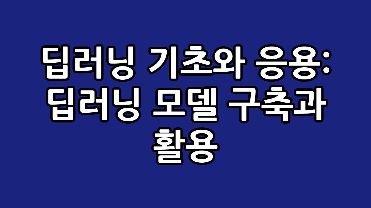 딥러닝 기초와 응용: 딥러닝 모델 구축과 활용 2