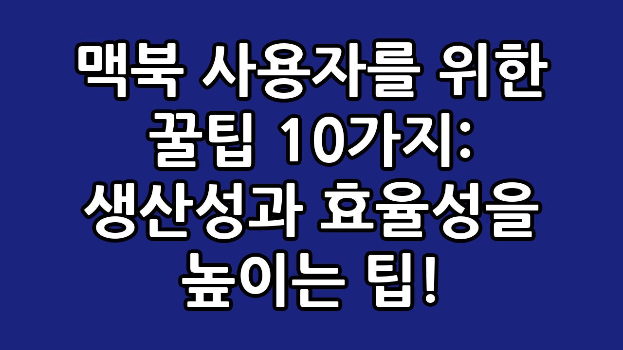 맥북 사용자를 위한 꿀팁 10가지: 생산성과 효율성을 높이는 팁! 3