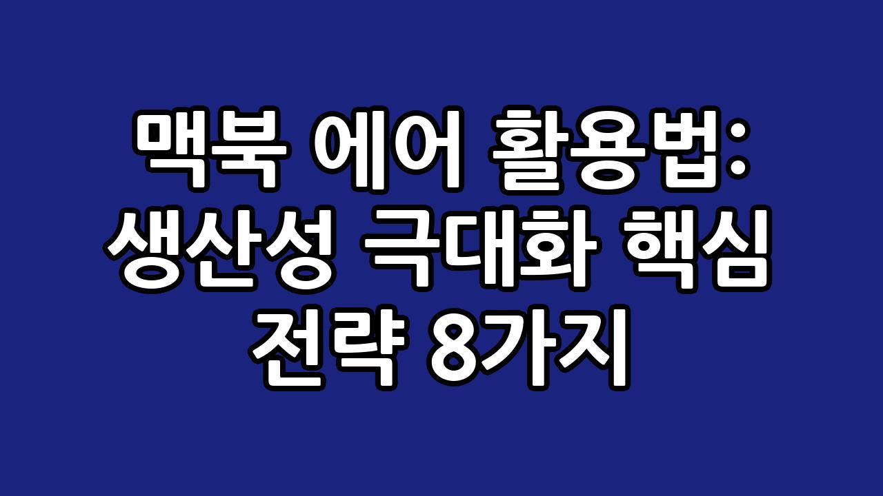 맥북 에어 활용법: 생산성 극대화 핵심 전략 8가지 4