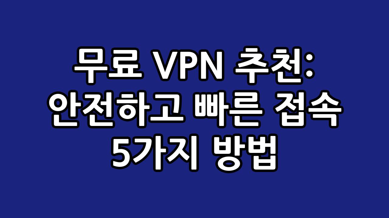 무료 VPN 추천: 안전하고 빠른 접속 5가지 방법 7