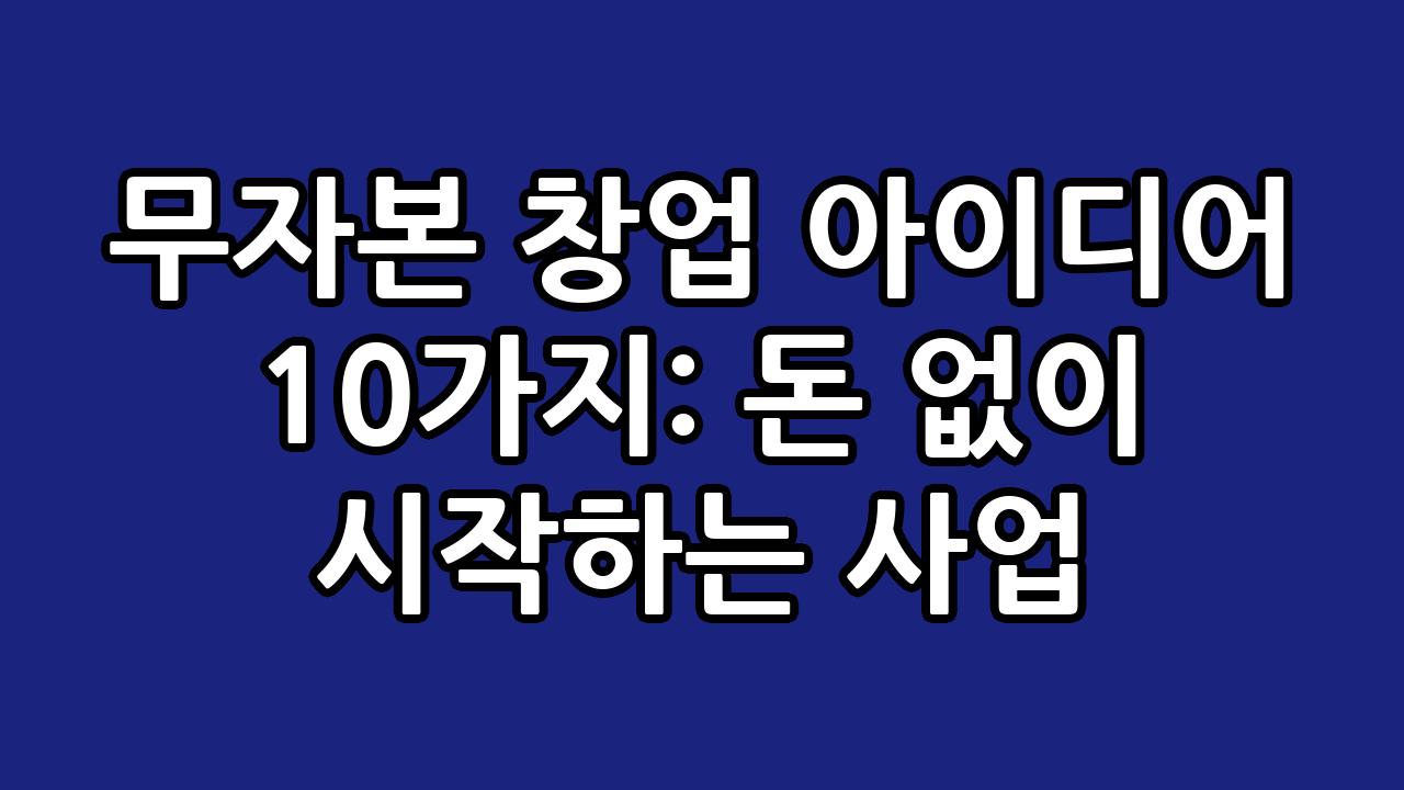무자본 창업 아이디어 10가지: 돈 없이 시작하는 사업 3