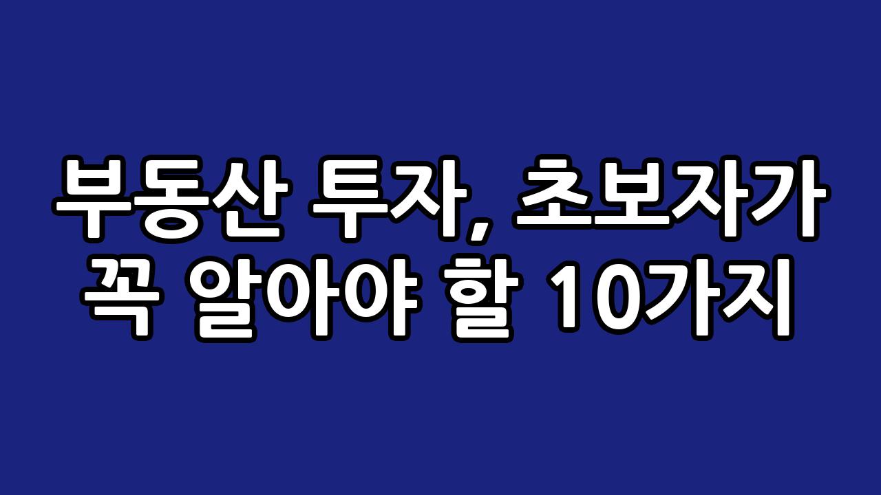 부동산 투자, 초보자가 꼭 알아야 할 10가지 8
