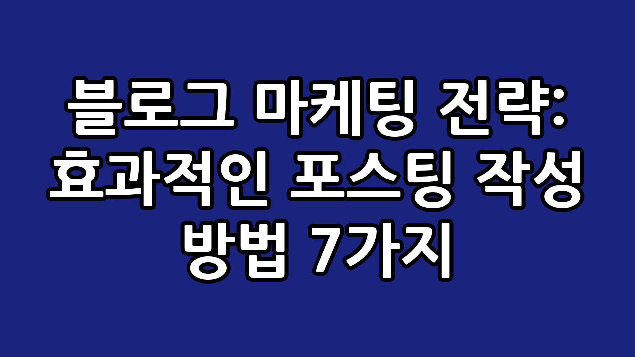 블로그 마케팅 전략: 효과적인 포스팅 작성 방법 7가지 1