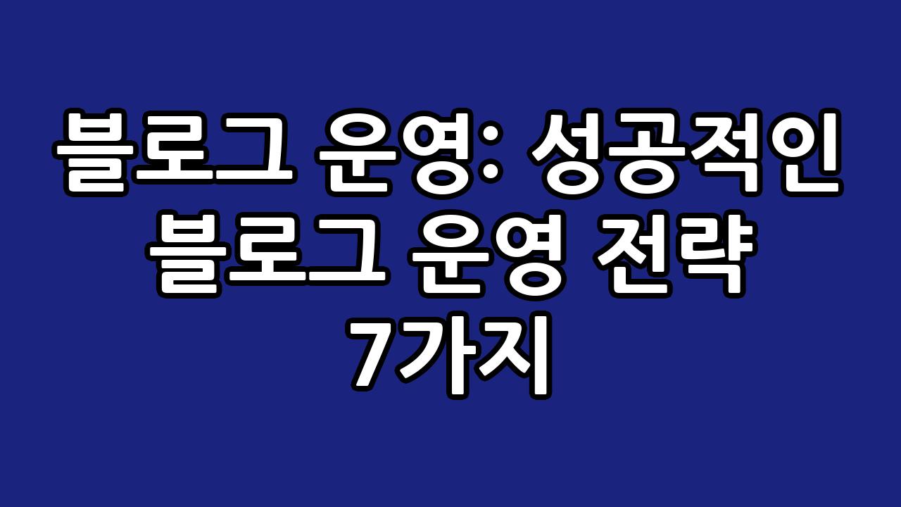 블로그 운영: 성공적인 블로그 운영 전략 7가지 10