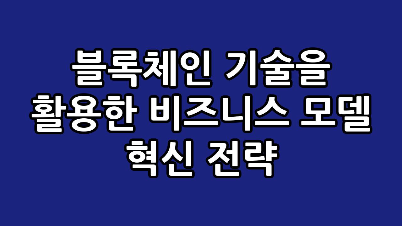 블록체인 기술을 활용한 비즈니스 모델 혁신 전략 6