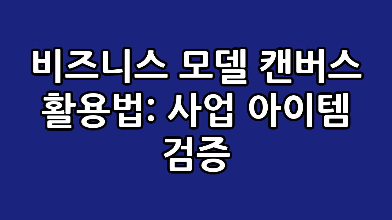 비즈니스 모델 캔버스 활용법: 사업 아이템 검증 10