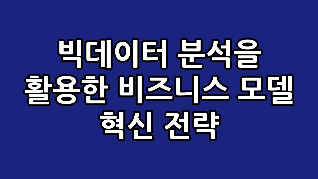 빅데이터 분석을 활용한 비즈니스 모델 혁신 전략 4