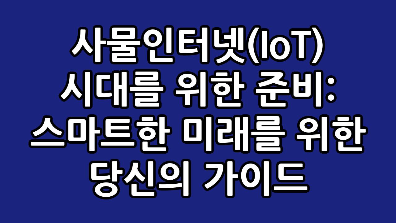 사물인터넷(IoT) 시대를 위한 준비: 스마트한 미래를 위한 당신의 가이드 1