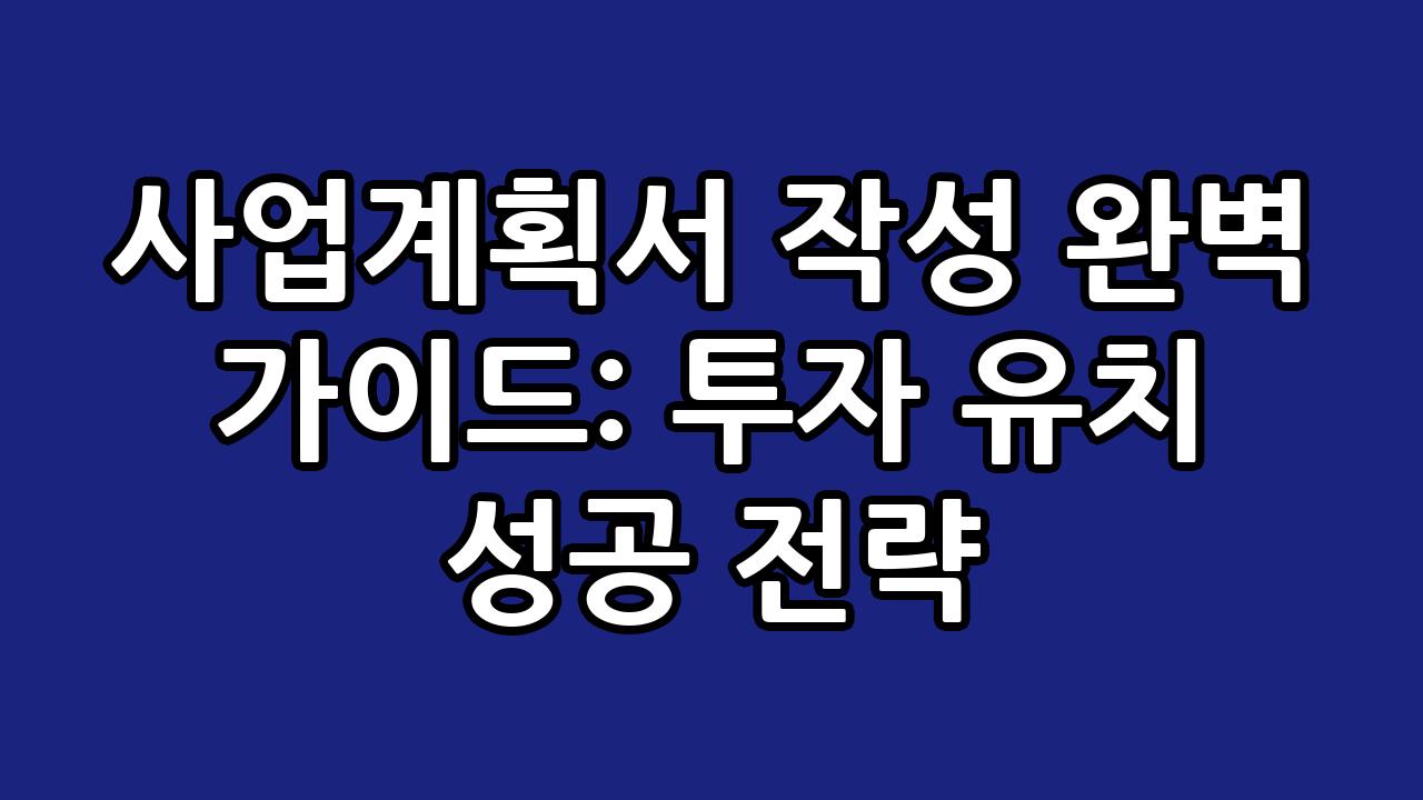 사업계획서 작성 완벽 가이드: 투자 유치 성공 전략 1