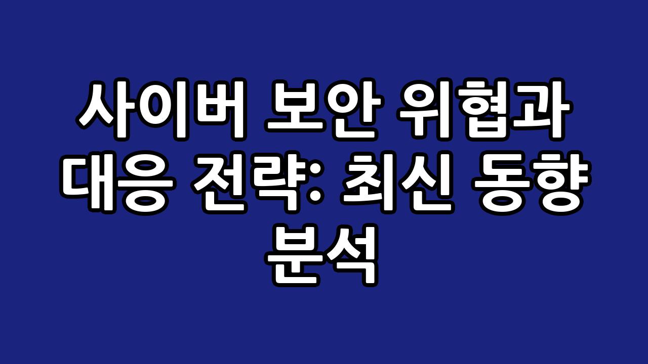 사이버 보안 위협과 대응 전략: 최신 동향 분석 5