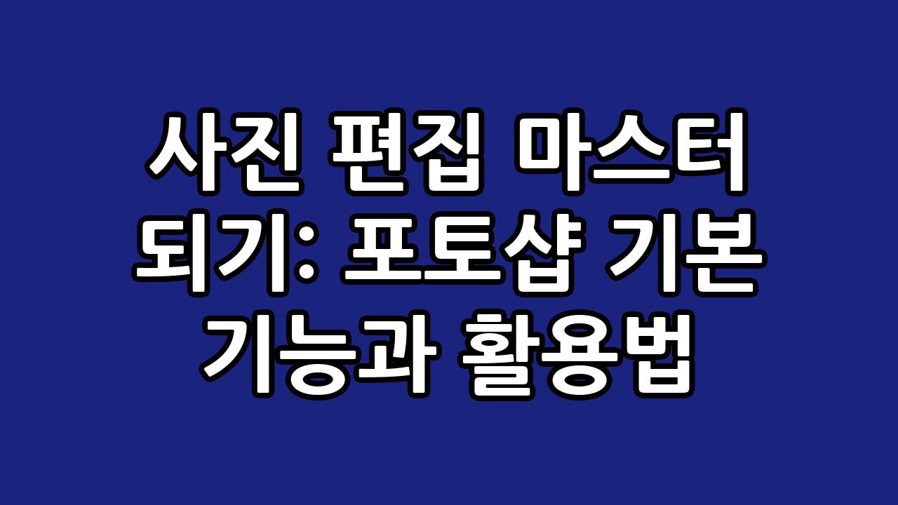 사진 편집 마스터 되기: 포토샵 기본 기능과 활용법 7