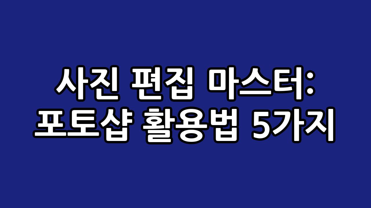 사진 편집 마스터: 포토샵 활용법 5가지 3