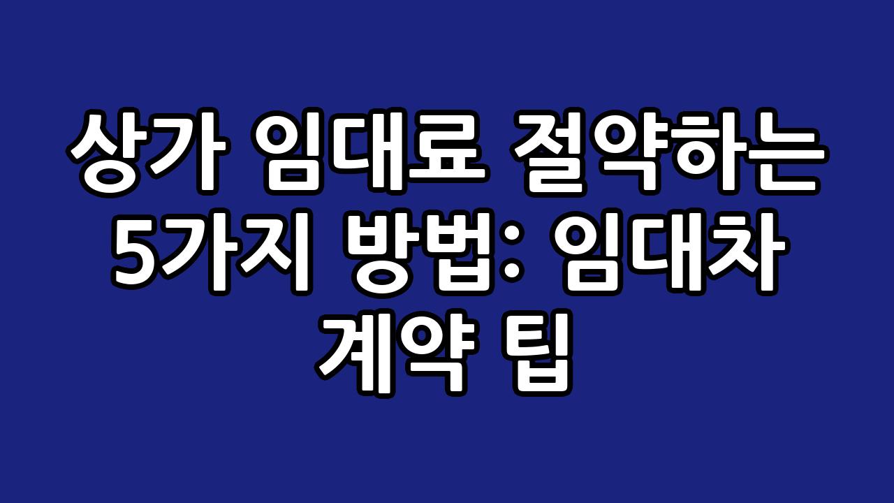 상가 임대료 절약하는 5가지 방법: 임대차 계약 팁 10