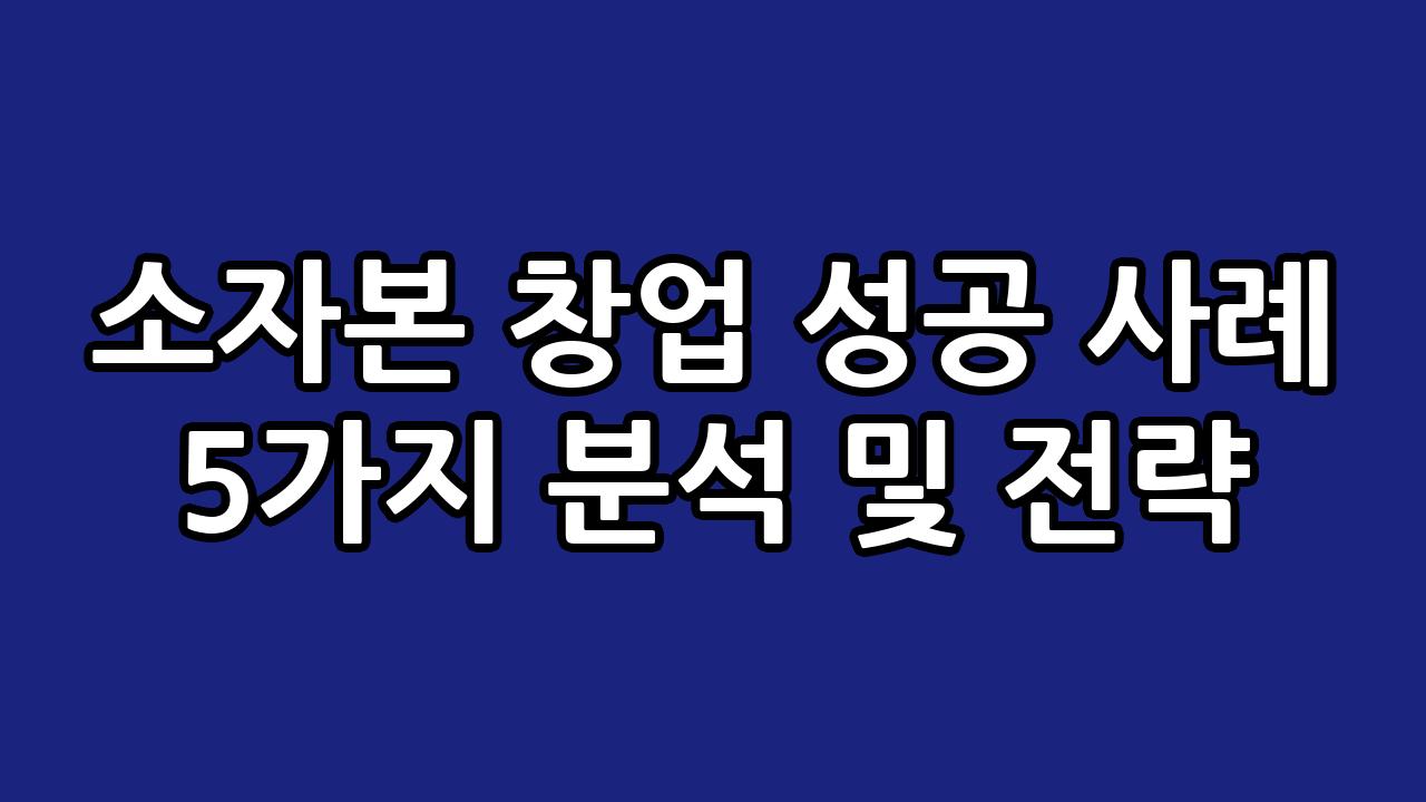 소자본 창업 성공 사례 5가지 분석 및 전략 4