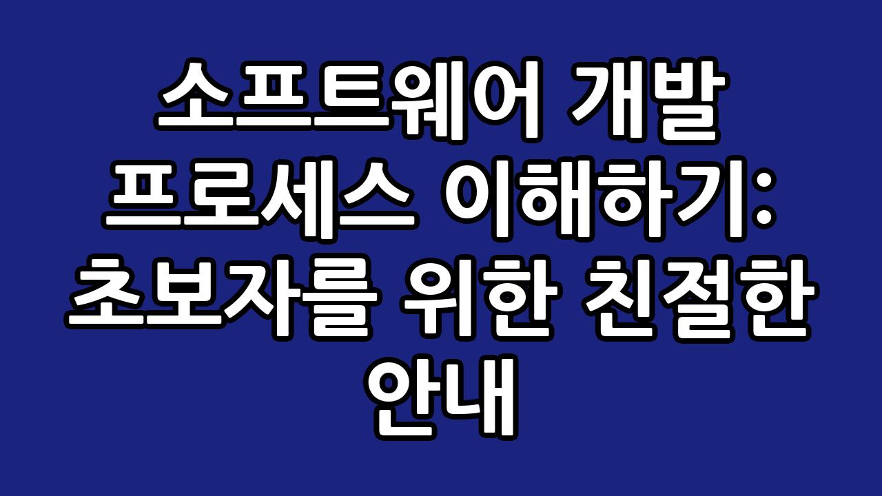 소프트웨어 개발 프로세스 이해하기: 초보자를 위한 친절한 안내 8