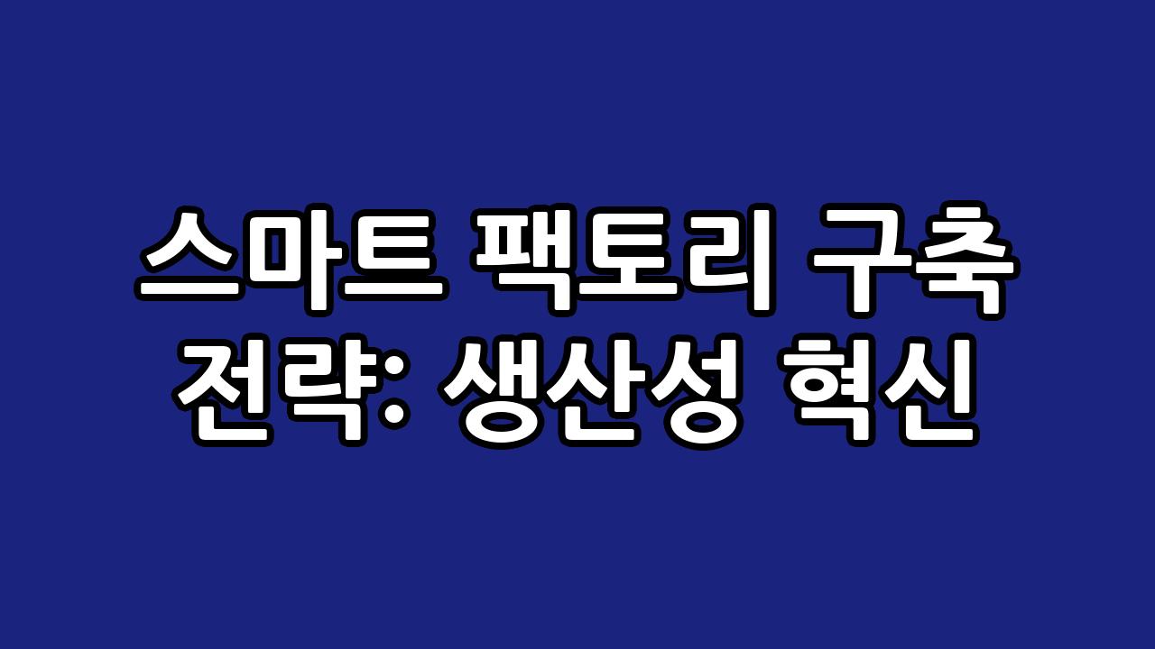 스마트 팩토리 구축 전략: 생산성 혁신 9