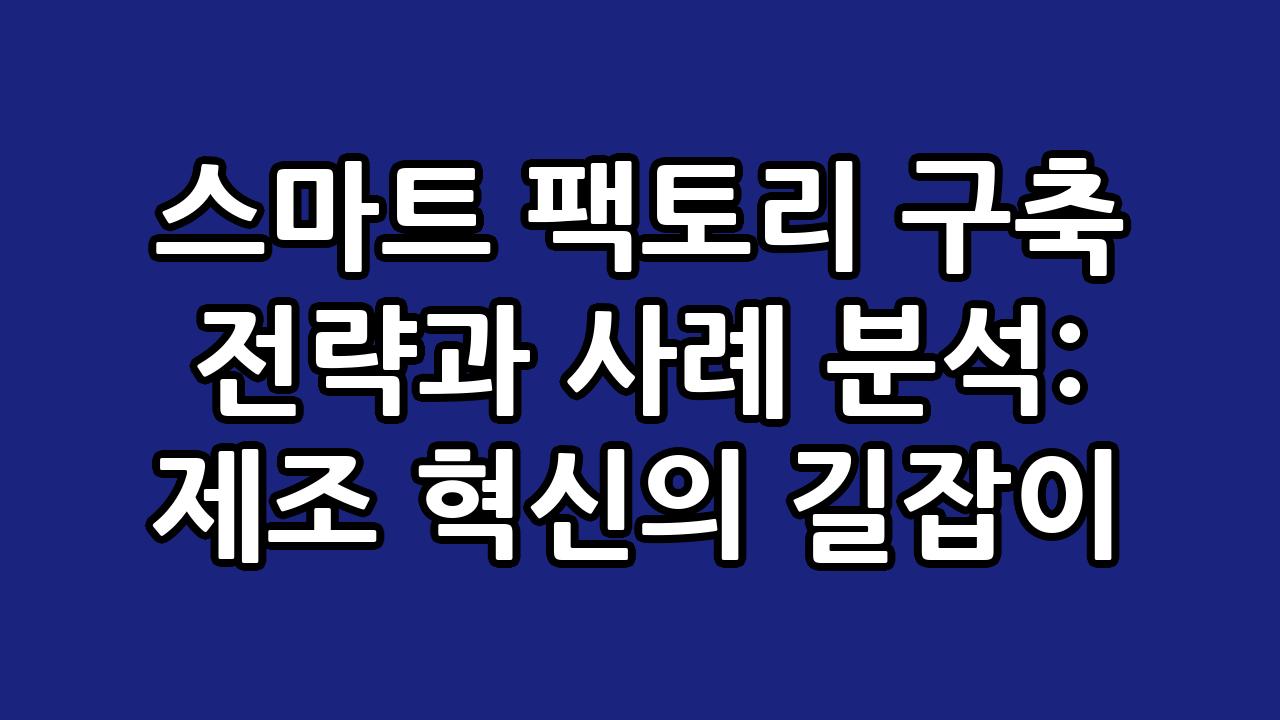 스마트 팩토리 구축 전략과 사례 분석: 제조 혁신의 길잡이 2