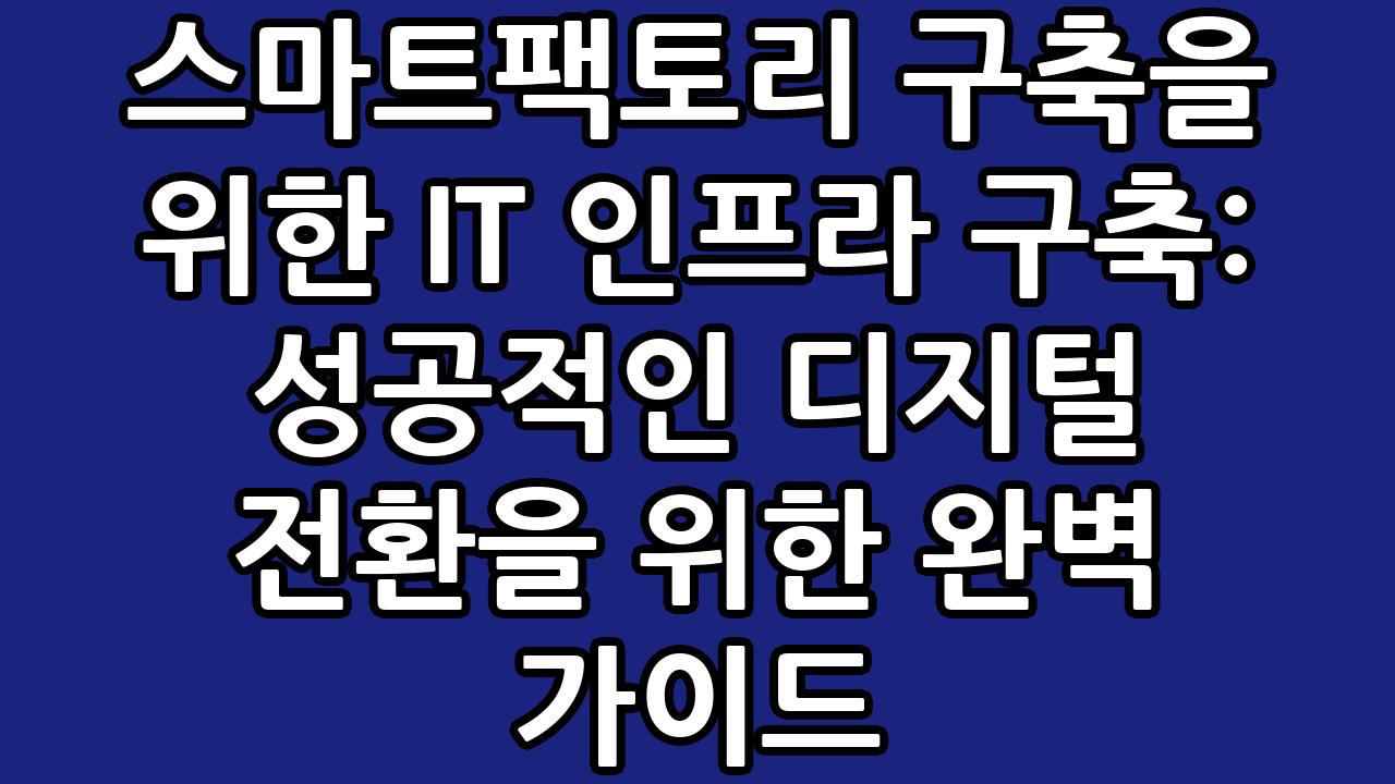 스마트팩토리 구축을 위한 IT 인프라 구축: 성공적인 디지털 전환을 위한 완벽 가이드 5