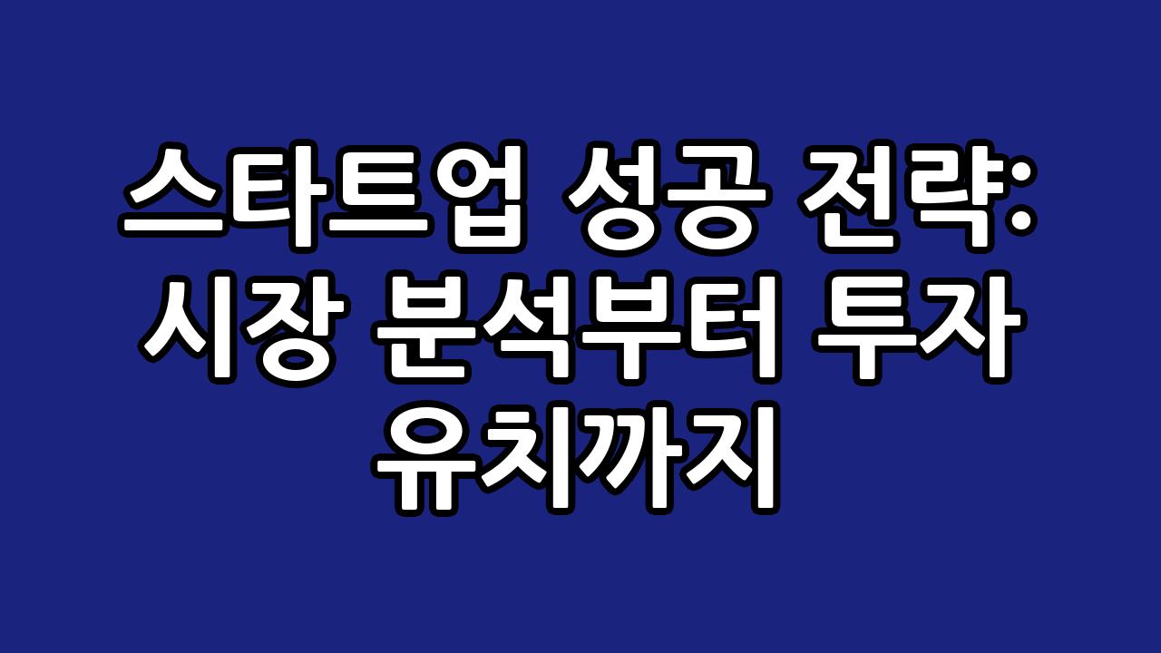 스타트업 성공 전략: 시장 분석부터 투자 유치까지 1
