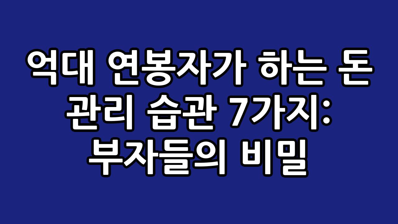 억대 연봉자가 하는 돈 관리 습관 7가지: 부자들의 비밀 1